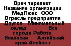 Врач терапевт › Название организации ­ МедЛюкс, ООО › Отрасль предприятия ­ Другое › Минимальный оклад ­ 40 000 - Все города Работа » Вакансии   . Алтайский край,Алейск г.